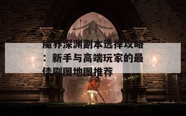 魔界深淵副本選擇攻略：新手與高端玩家的最佳刷圖地圖推薦