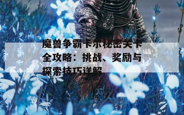 魔獸爭霸卡爾秘密關卡全攻略：挑戰(zhàn)、獎勵與探索技巧詳解