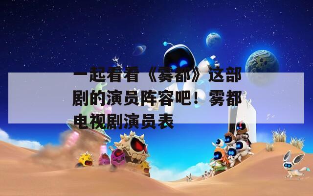 一起看看《霧都》這部劇的演員陣容吧！霧都電視劇演員表