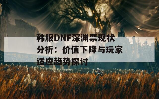 韓服DNF深淵票現(xiàn)狀分析：價值下降與玩家適應趨勢探討