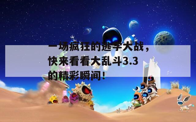 一場瘋狂的逃學(xué)大戰(zhàn)，快來看看大亂斗3.3的精彩瞬間！