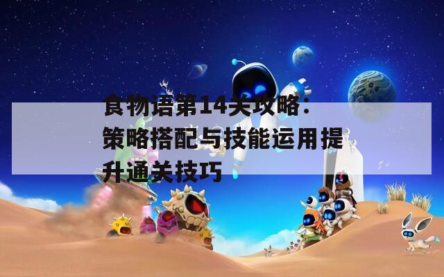食物語(yǔ)第14關(guān)攻略：策略搭配與技能運(yùn)用提升通關(guān)技巧