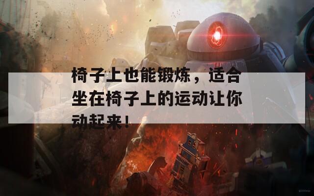 椅子上也能鍛煉，適合坐在椅子上的運動讓你動起來！