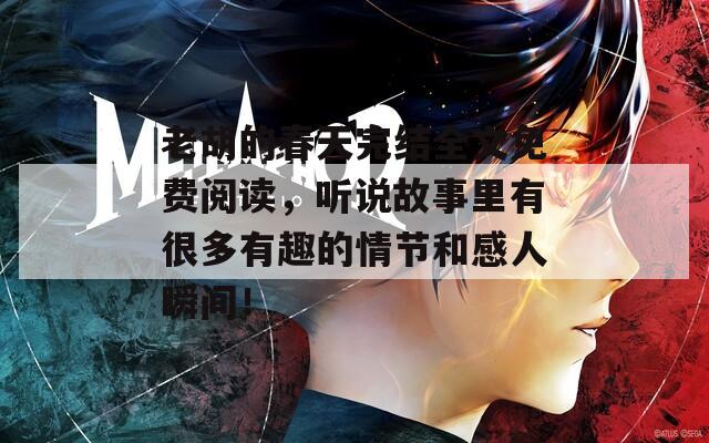 老胡的春天完結(jié)全文免費閱讀，聽說故事里有很多有趣的情節(jié)和感人瞬間！