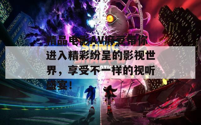 精品電影AV麻豆帶你進入精彩紛呈的影視世界，享受不一樣的視聽盛宴！