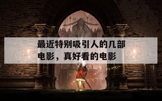 最近特別吸引人的幾部電影，真好看的電影