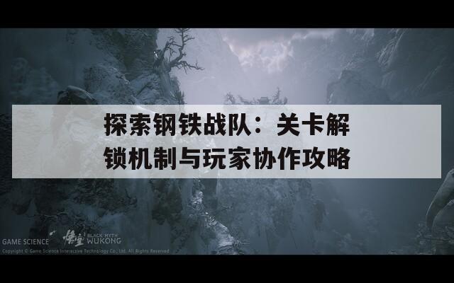 探索鋼鐵戰(zhàn)隊：關卡解鎖機制與玩家協(xié)作攻略