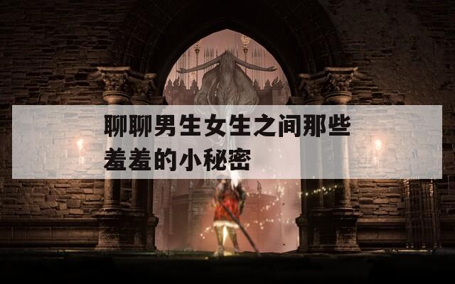 聊聊男生女生之間那些羞羞的小秘密