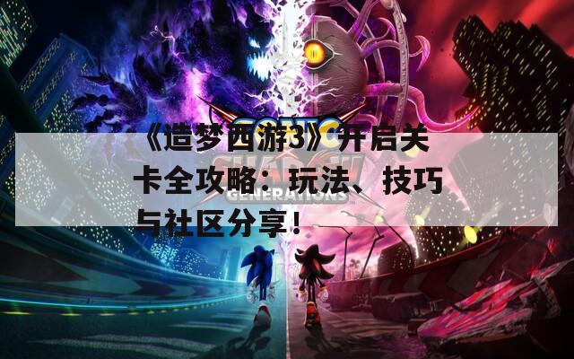 《造夢(mèng)西游3》開啟關(guān)卡全攻略：玩法、技巧與社區(qū)分享！