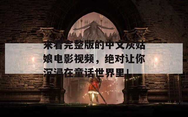 來看完整版的中文灰姑娘電影視頻，絕對讓你沉浸在童話世界里！