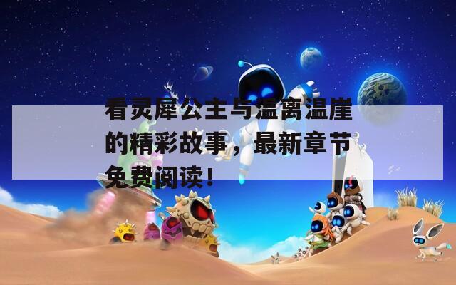 看靈犀公主與溫離溫崖的精彩故事，最新章節(jié)免費閱讀！