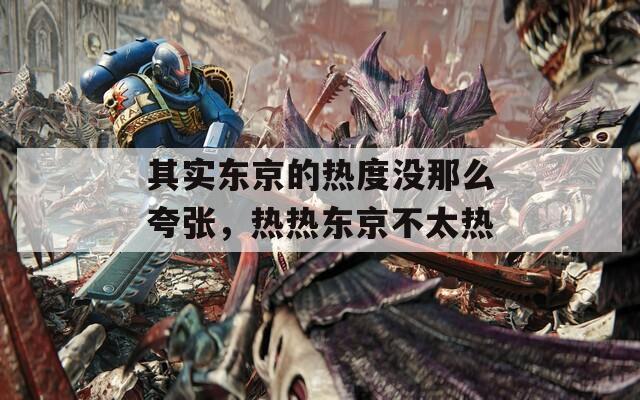其實(shí)東京的熱度沒那么夸張，熱熱東京不太熱