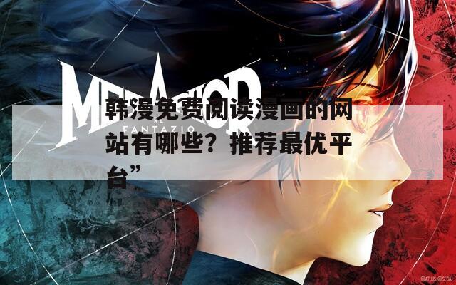 韓漫免費閱讀漫畫的網(wǎng)站有哪些？推薦最優(yōu)平臺”