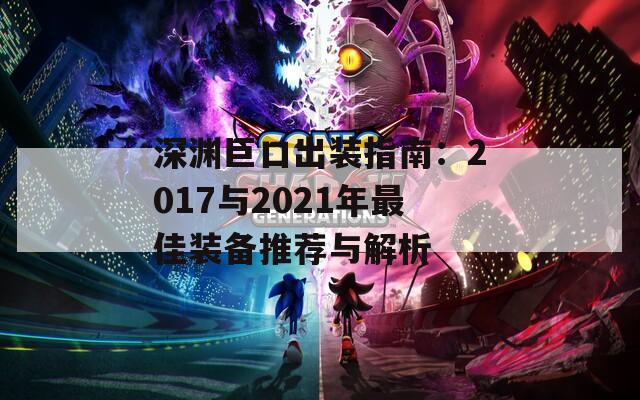 深淵巨口出裝指南：2017與2021年最佳裝備推薦與解析