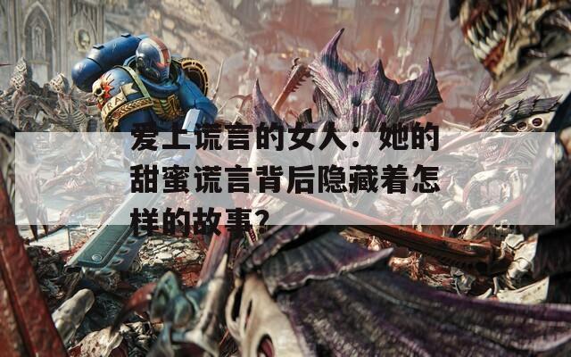 愛(ài)上謊言的女人：她的甜蜜謊言背后隱藏著怎樣的故事？