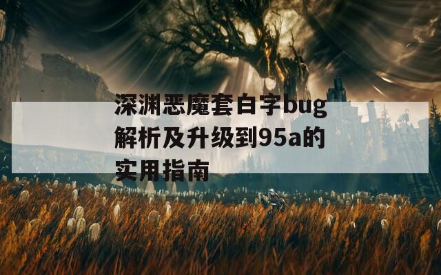 深淵惡魔套白字bug解析及升級到95a的實(shí)用指南