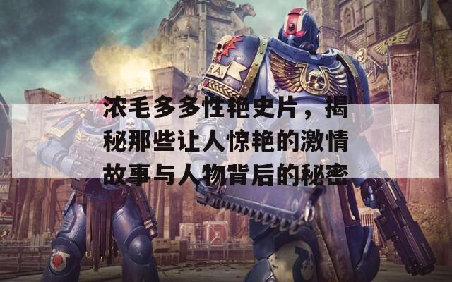濃毛多多性艷史片，揭秘那些讓人驚艷的激情故事與人物背后的秘密