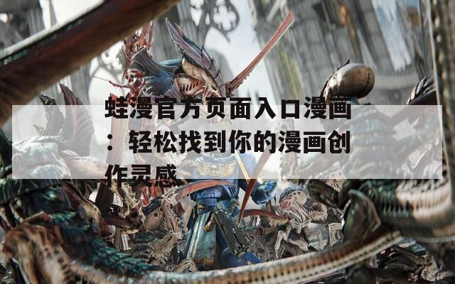 蛙漫官方頁面入口漫畫：輕松找到你的漫畫創(chuàng)作靈感