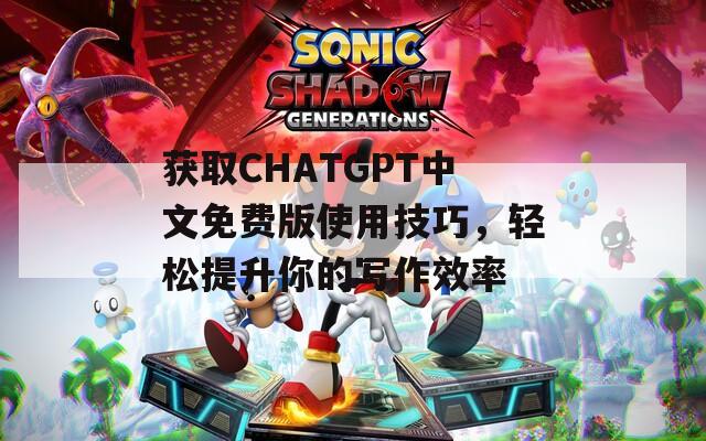 獲取CHATGPT中文免費版使用技巧，輕松提升你的寫作效率