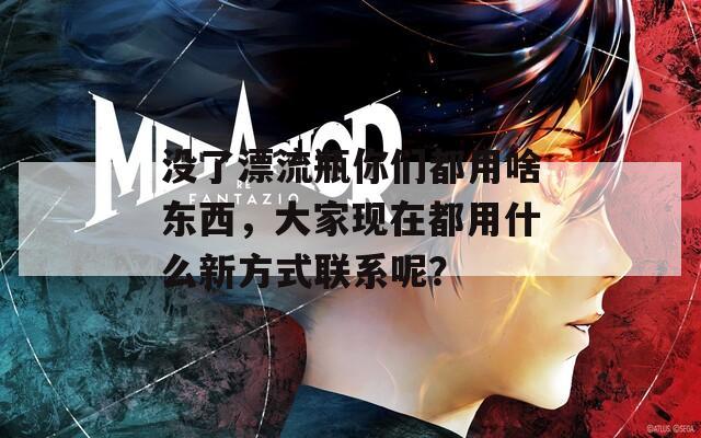 沒了漂流瓶你們都用啥東西，大家現(xiàn)在都用什么新方式聯(lián)系呢？