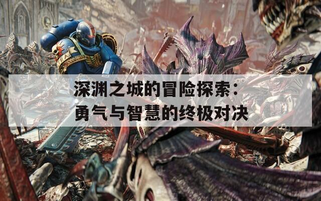 深淵之城的冒險(xiǎn)探索：勇氣與智慧的終極對(duì)決