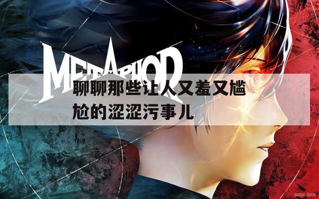 聊聊那些讓人又羞又尷尬的澀澀污事兒