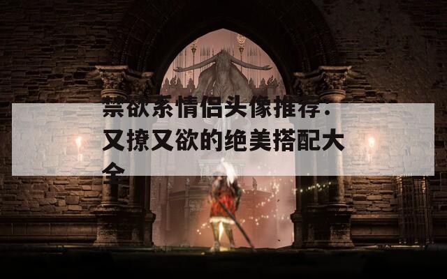 禁欲系情侶頭像推薦：又撩又欲的絕美搭配大全