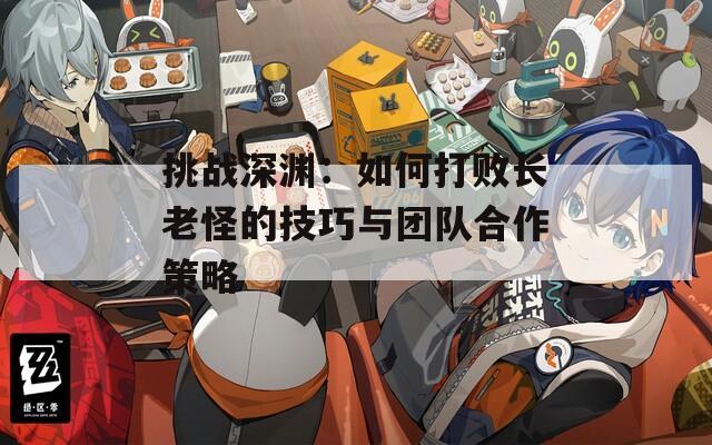 挑戰(zhàn)深淵：如何打敗長老怪的技巧與團(tuán)隊(duì)合作策略