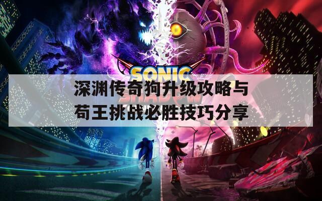 深淵傳奇狗升級攻略與茍王挑戰(zhàn)必勝技巧分享