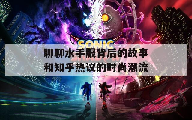 聊聊水手服背后的故事和知乎熱議的時(shí)尚潮流