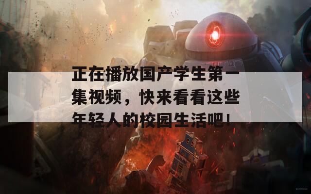正在播放國(guó)產(chǎn)學(xué)生第一集視頻，快來(lái)看看這些年輕人的校園生活吧！