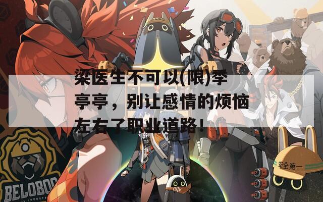 梁醫(yī)生不可以(限)季亭亭，別讓感情的煩惱左右了職業(yè)道路！