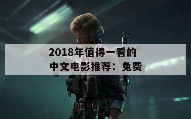 2018年值得一看的中文電影推薦：兔費(fèi)