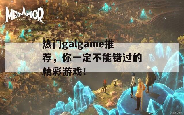 熱門galgame推薦，你一定不能錯過的精彩游戲！