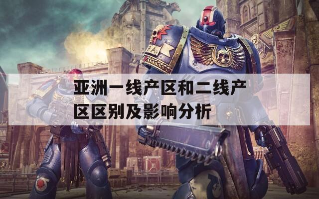 亞洲一線產(chǎn)區(qū)和二線產(chǎn)區(qū)區(qū)別及影響分析