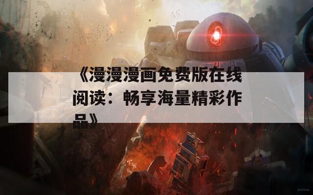 《漫漫漫畫免費(fèi)版在線閱讀：暢享海量精彩作品》