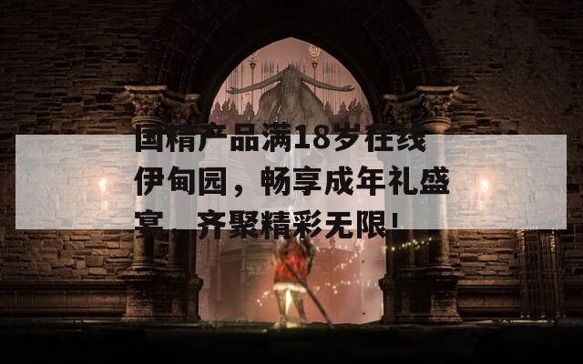 國精產(chǎn)品滿18歲在線伊甸園，暢享成年禮盛宴，齊聚精彩無限！
