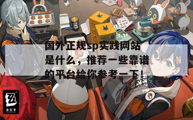 國(guó)外正規(guī)sp實(shí)踐網(wǎng)站是什么，推薦一些靠譜的平臺(tái)給你參考一下！