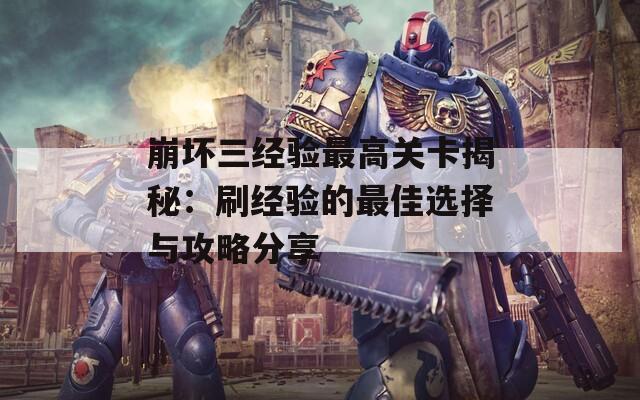 崩壞三經(jīng)驗(yàn)最高關(guān)卡揭秘：刷經(jīng)驗(yàn)的最佳選擇與攻略分享