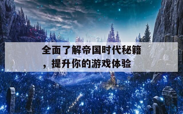 全面了解帝國時代秘籍，提升你的游戲體驗(yàn)