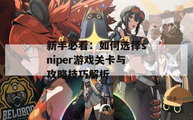 新手必看：如何選擇sniper游戲關(guān)卡與攻略技巧解析