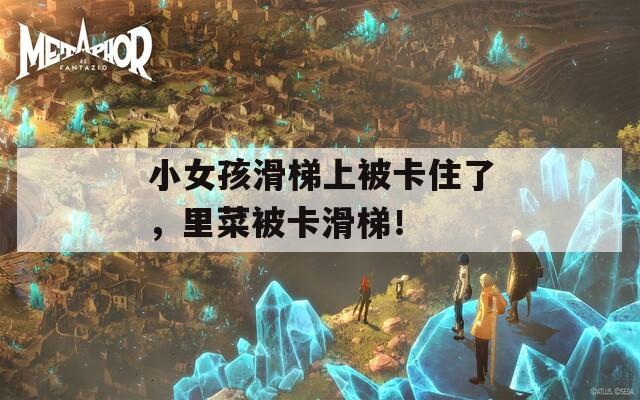 小女孩滑梯上被卡住了，里菜被卡滑梯！