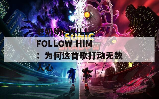 老奶奶I WILL FOLLOW HIM：為何這首歌打動無數人心