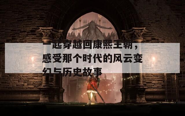 一起穿越回康熙王朝，感受那個時代的風(fēng)云變幻與歷史故事