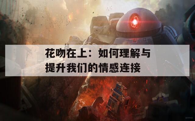 花吻在上：如何理解與提升我們的情感連接
