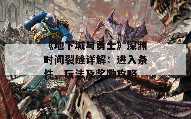 《地下城與勇士》深淵時(shí)間裂縫詳解：進(jìn)入條件、玩法及獎(jiǎng)勵(lì)攻略