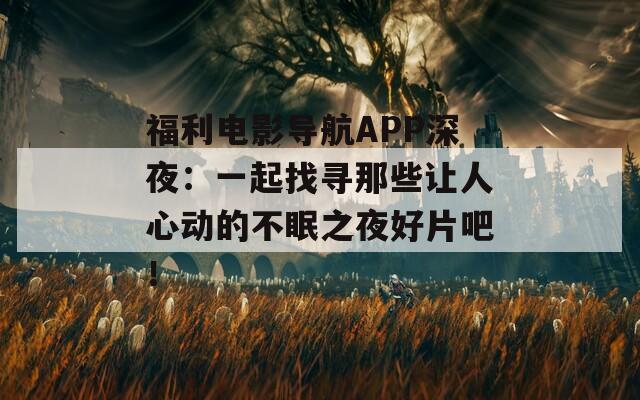 福利電影導航APP深夜：一起找尋那些讓人心動的不眠之夜好片吧！