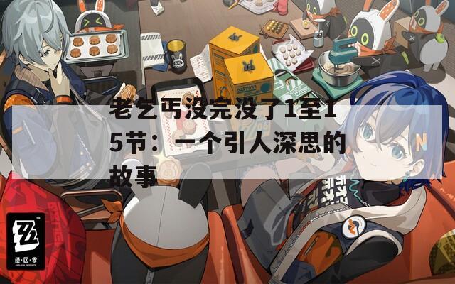 老乞丐沒完沒了1至15節(jié)：一個引人深思的故事