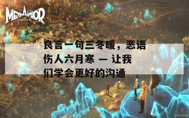 良言一句三冬暖，惡語傷人六月寒 — 讓我們學(xué)會更好的溝通