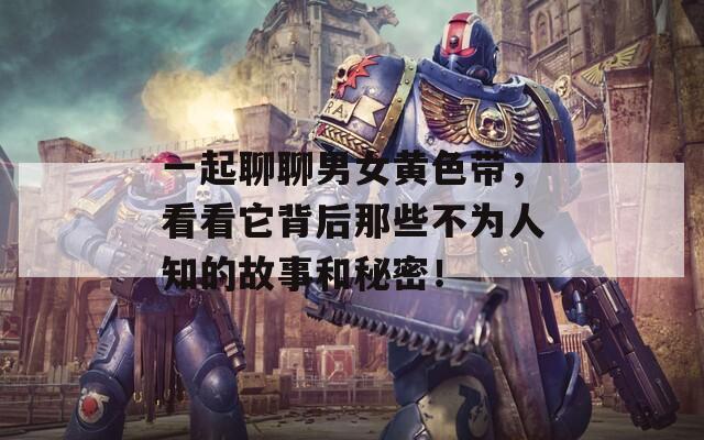 一起聊聊男女黃色帶，看看它背后那些不為人知的故事和秘密！